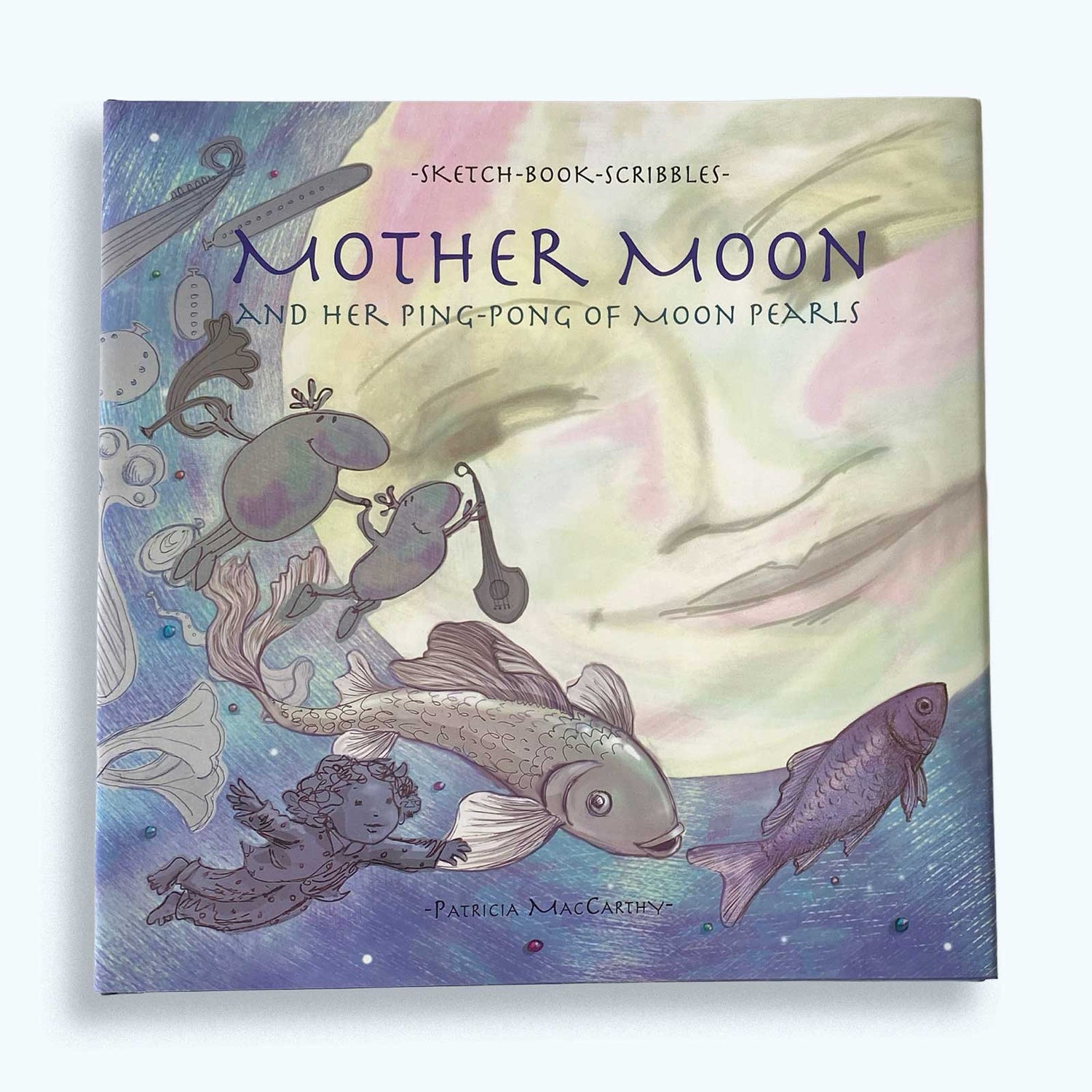 Book cover of 'Mother Moon and Her Ping-Pong of Moon Pearls' with illustrations of a moon, fish, musical instruments and a child main character named Pearl on an adventure with her imaginary friends.